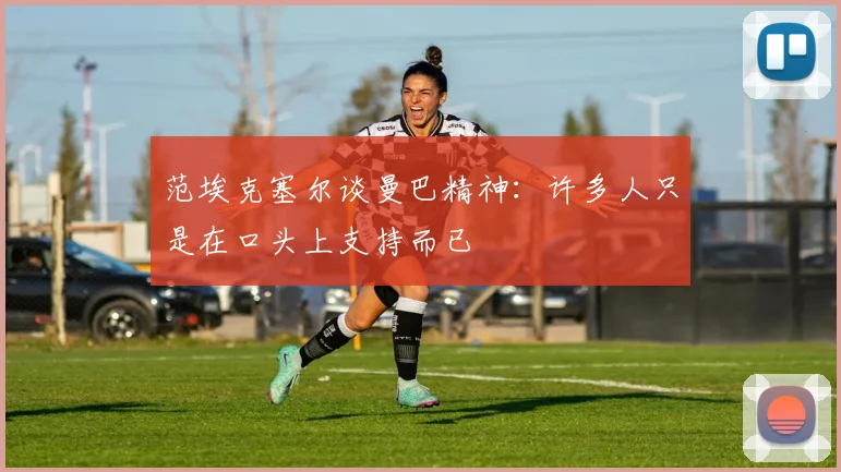 范埃克塞尔谈曼巴精神：许多人只是在口头上支持而已