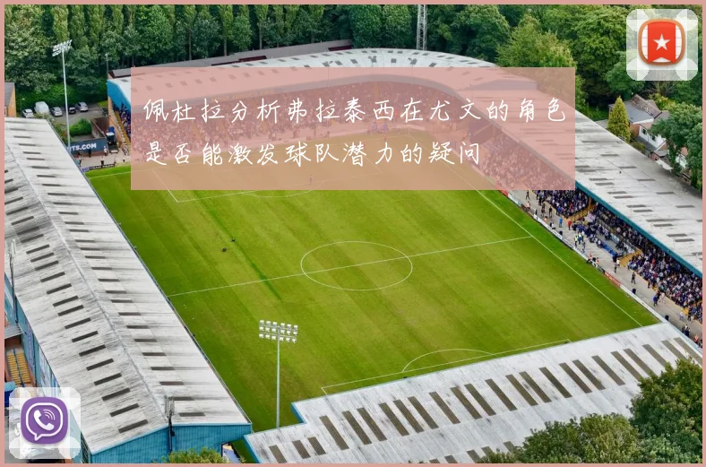 佩杜拉分析弗拉泰西在尤文的角色是否能激发球队潜力的疑问